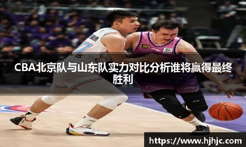 CBA北京队与山东队实力对比分析谁将赢得最终胜利