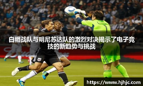 白帽战队与明尼苏达队的激烈对决揭示了电子竞技的新趋势与挑战