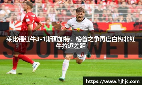 莱比锡红牛3-1斯图加特，榜首之争再度白热北红牛拉近差距